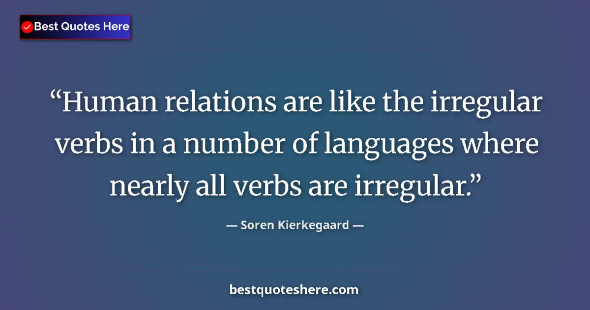 Quote by Soren Kierkegaard: Human relations are like the irregular verbs in a number of languages where nearly all verbs are irr...