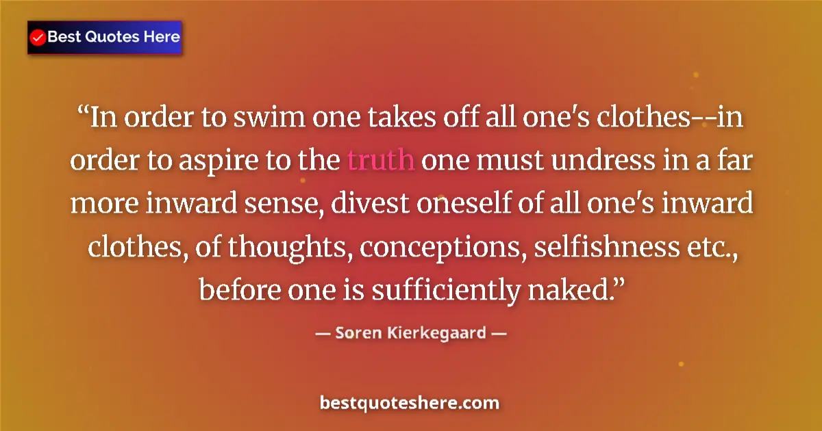 Quote by Soren Kierkegaard: In order to swim one takes off all one's clothes--in order to aspire to the truth one must undress i...