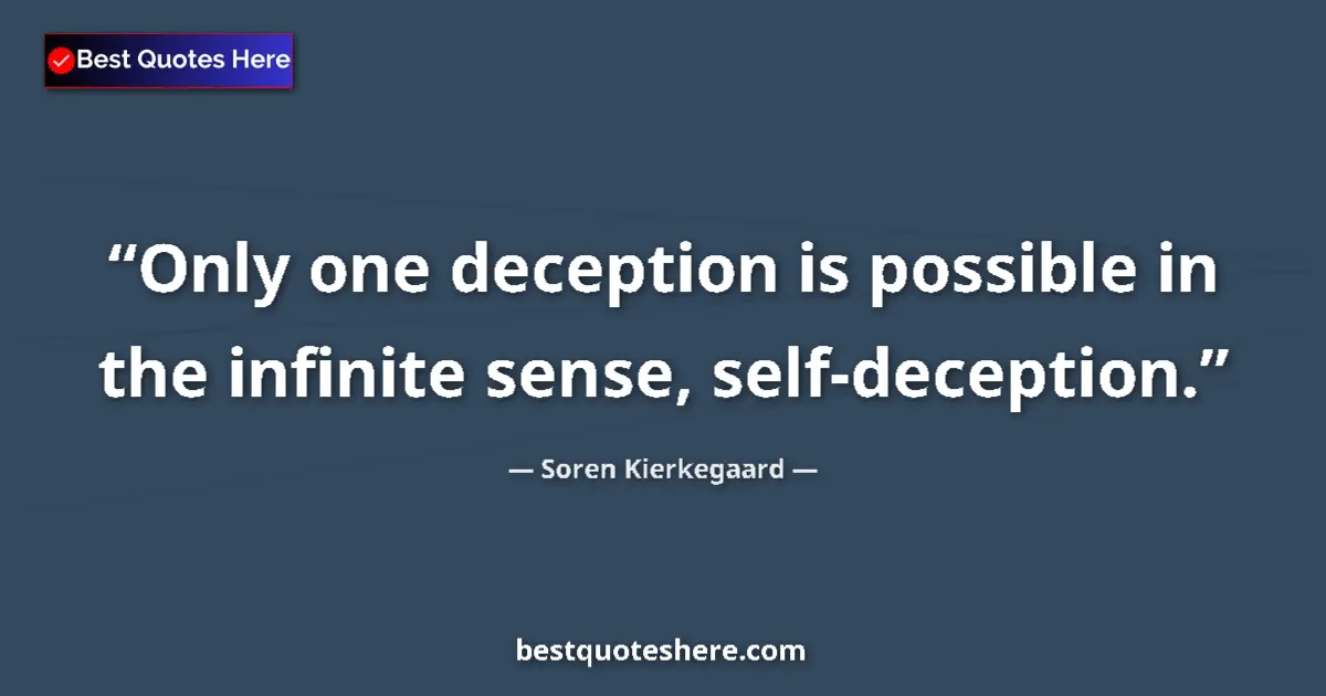 Quote by Soren Kierkegaard: Only one deception is possible in the infinite sense, self-deception....