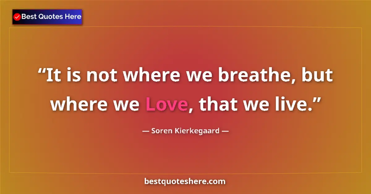 Quote by Soren Kierkegaard: It is not where we breathe, but where we Love, that we live....