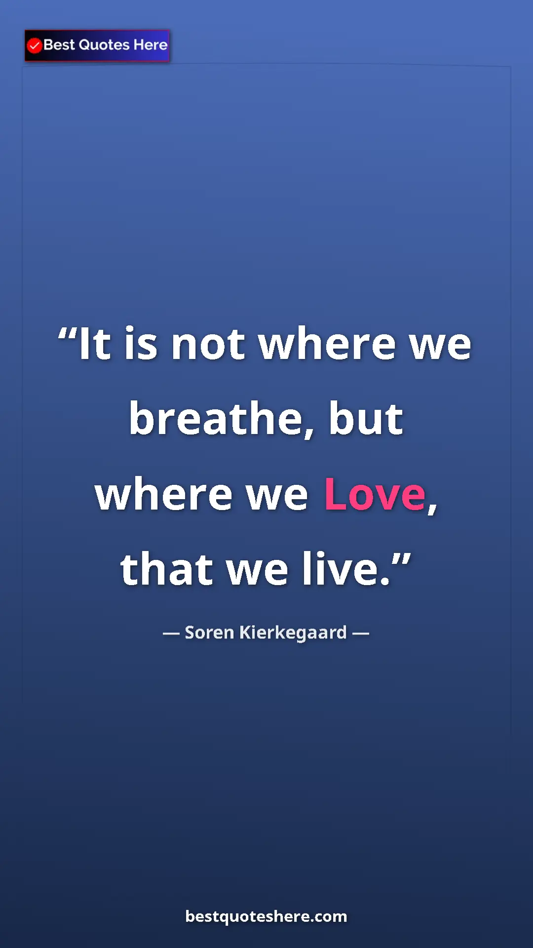 Pinterest quote poster by Soren Kierkegaard: "It is not where we breathe, but where we Love, that we live."