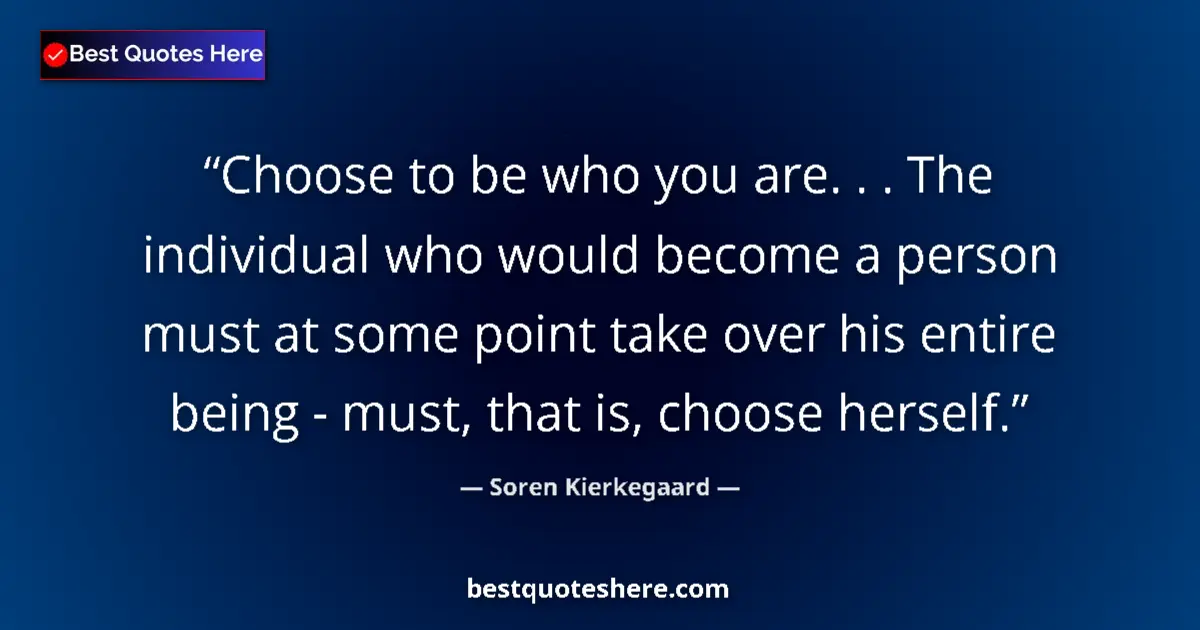 Quote by Soren Kierkegaard: Choose to be who you are. . . The individual who would become a person must at some point take over ...