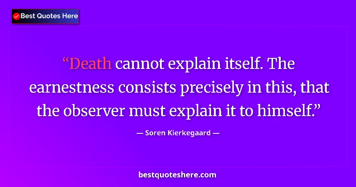 Quote by Soren Kierkegaard: Death cannot explain itself. The earnestness consi