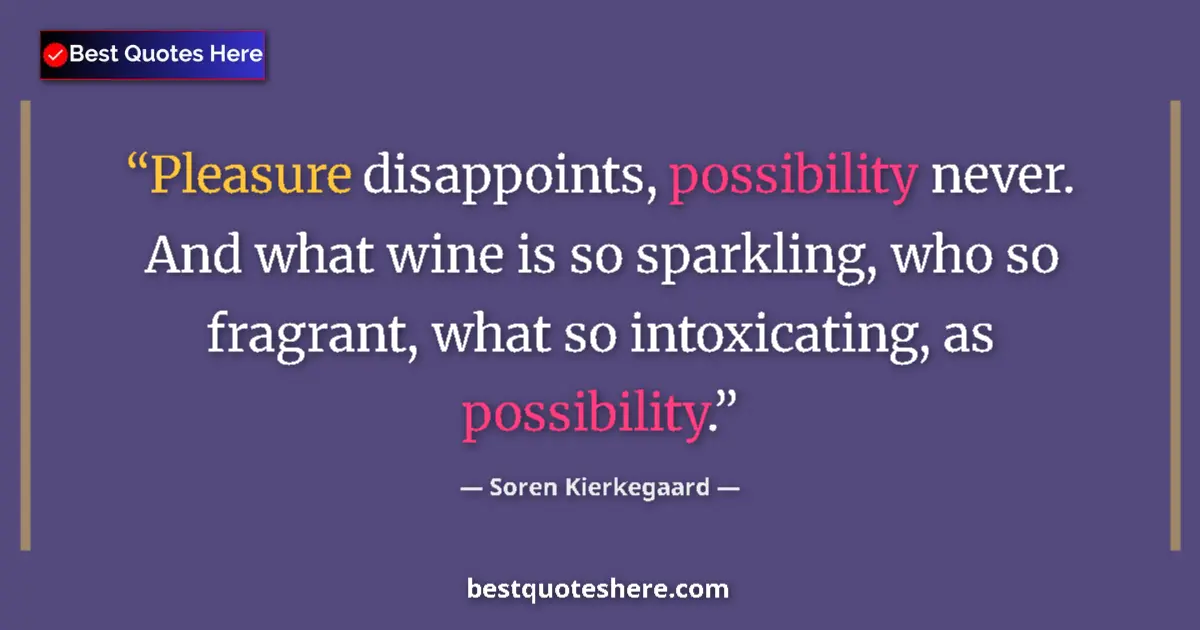 Quote by Soren Kierkegaard: Pleasure disappoints, possibility never. And what
