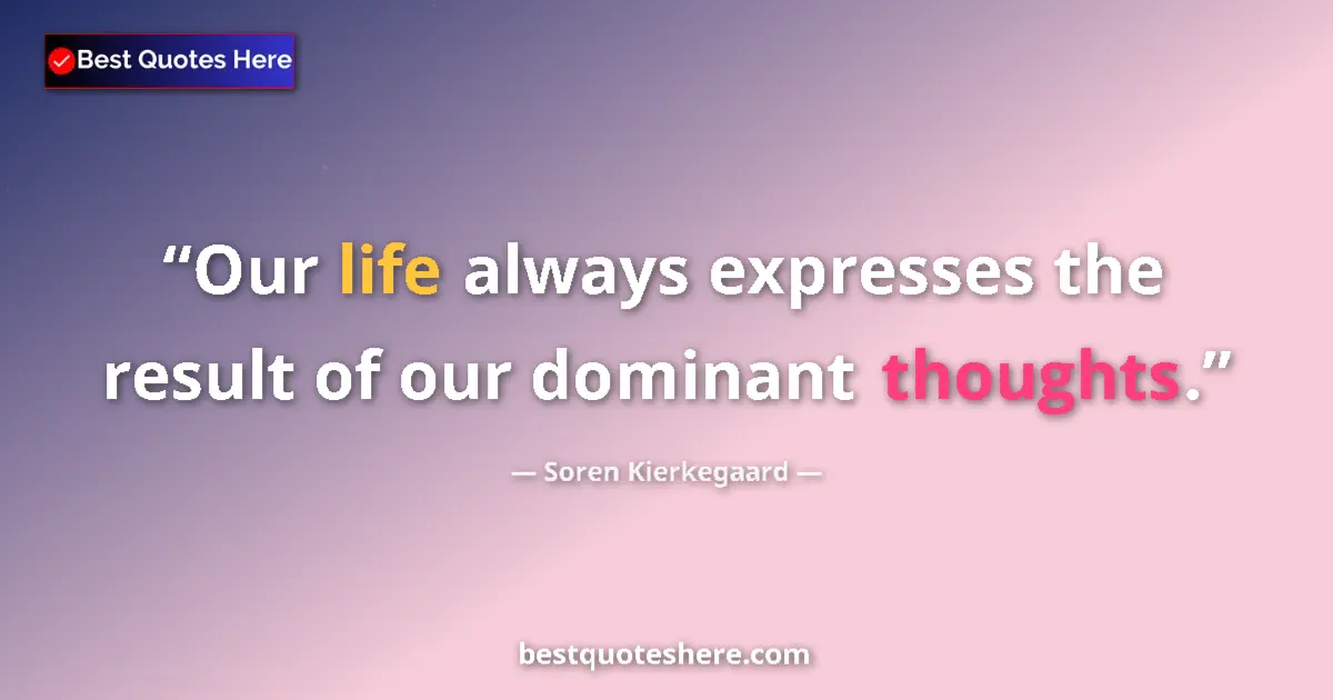 Quote by Soren Kierkegaard: Our life always expresses the result of our dominant thoughts....