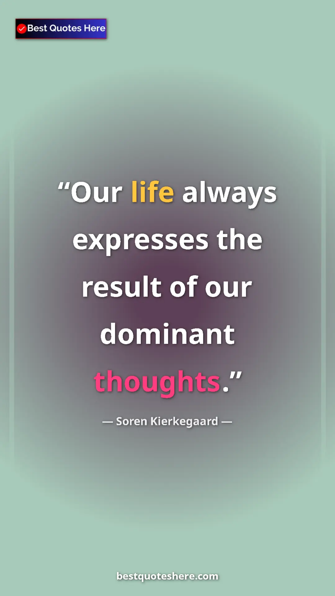 Pinterest quote poster by Soren Kierkegaard: "Our life always expresses the result of our dominant..."