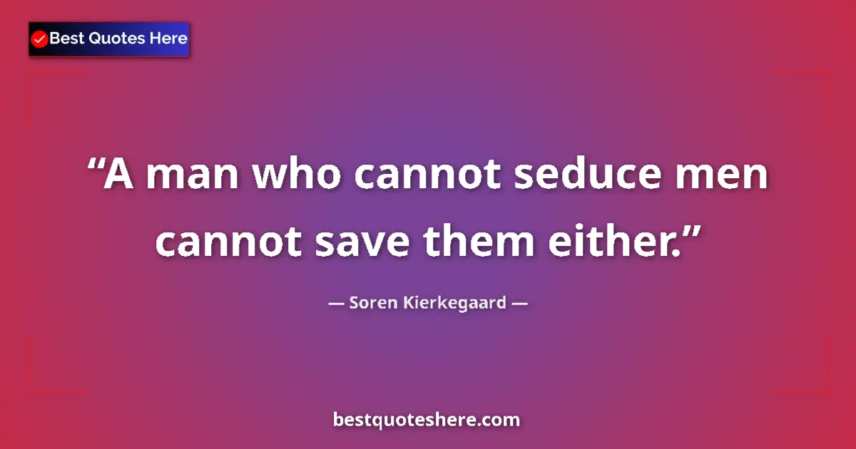 Quote by Soren Kierkegaard: A man who cannot seduce men cannot save them either....
