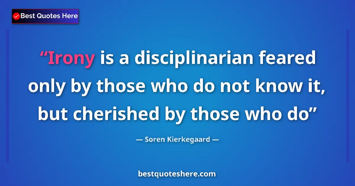 Quote by Soren Kierkegaard: Irony is a disciplinarian feared only by those who do not know it, but cherished by those who do...
