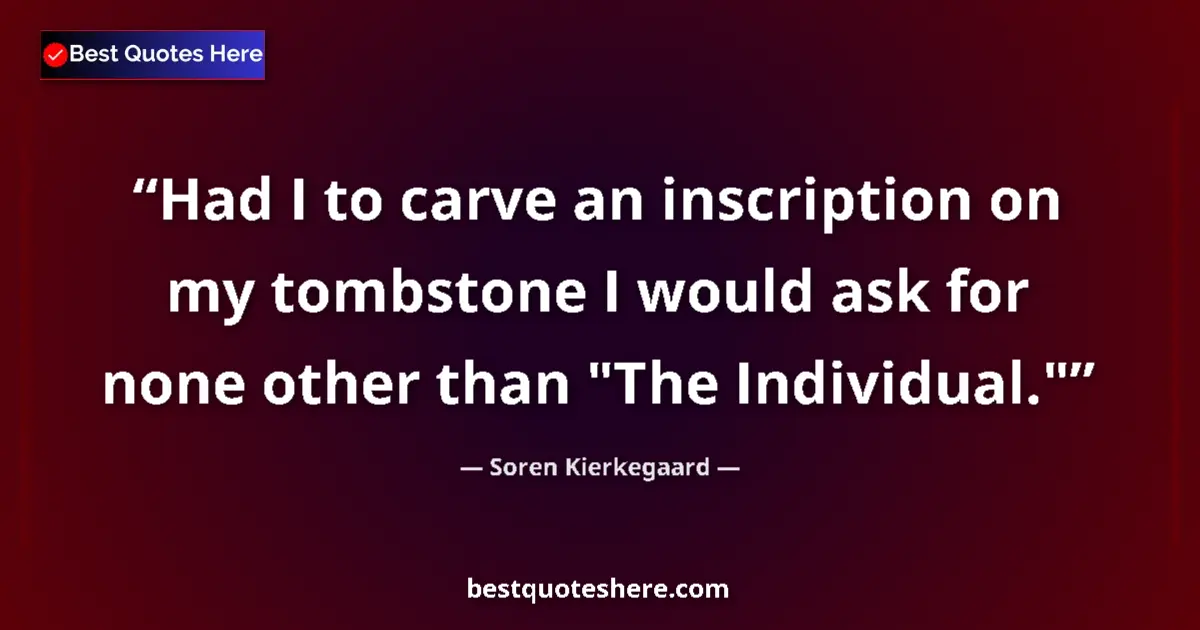 Soren Kierkegaard quote: "Had I to carve an inscription on my tombstone I would ask..."