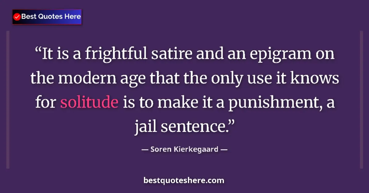 Quote by Soren Kierkegaard: It is a frightful satire and an epigram on the modern age that the only use it knows for solitude is...