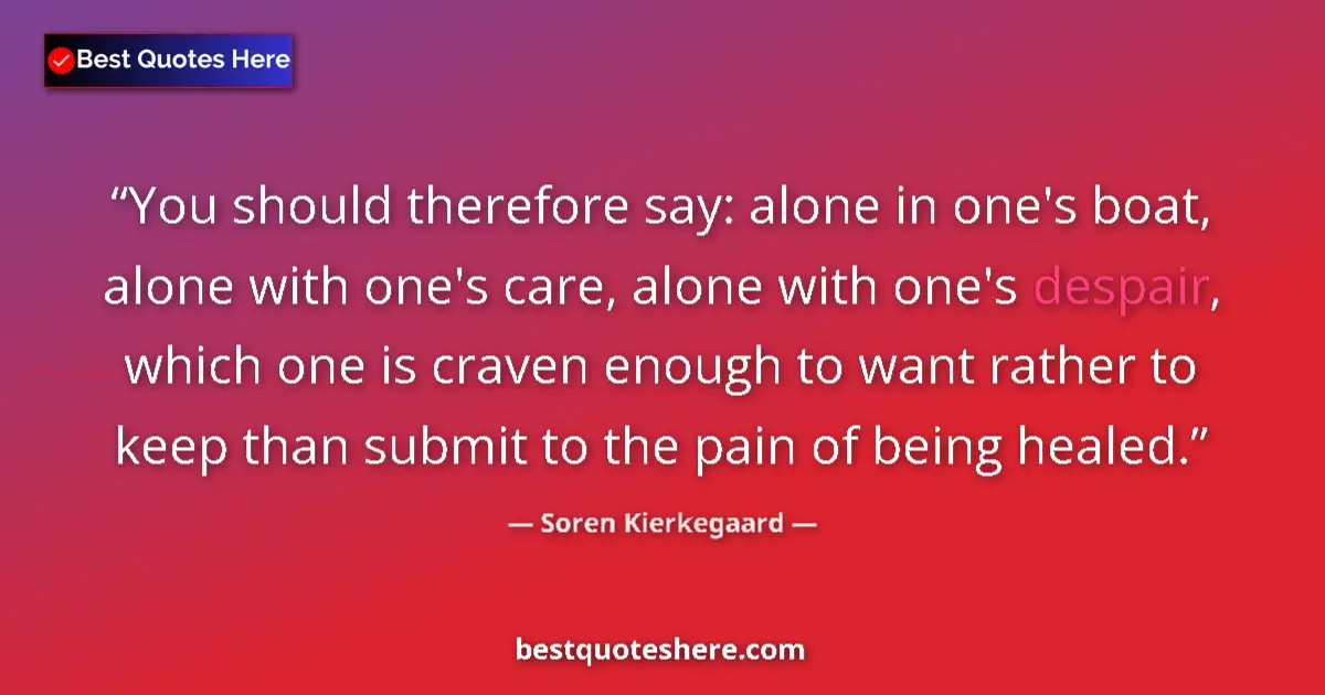 Quote by Soren Kierkegaard: You should therefore say: alone in one's boat, alo