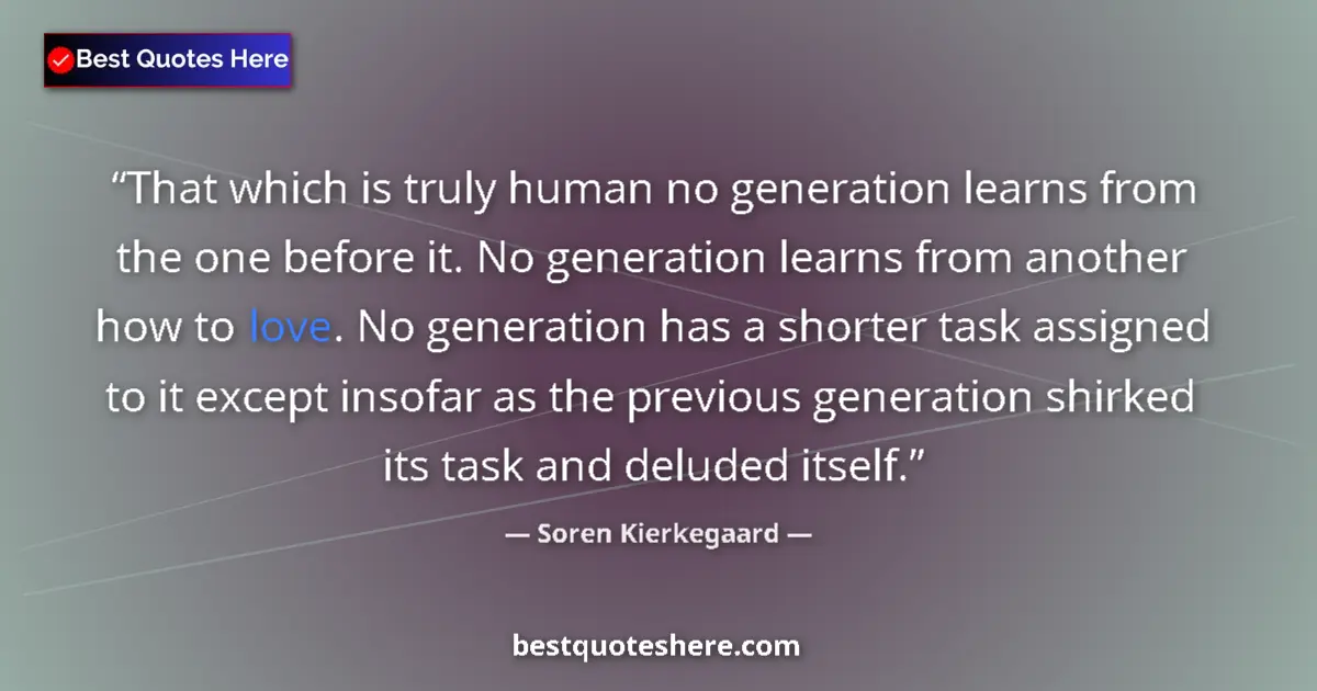 Quote by Soren Kierkegaard: That which is truly human no generation learns from the one before it. No generation learns from ano...