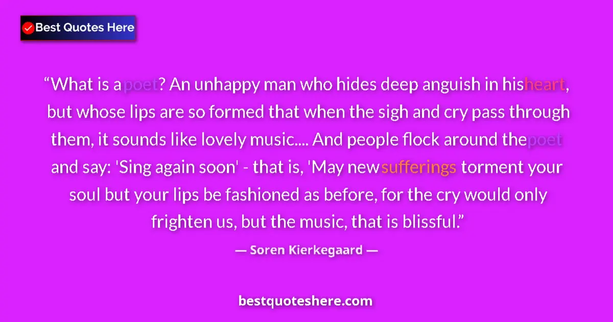 Quote by Soren Kierkegaard: What is a poet? An unhappy man who hides deep angu