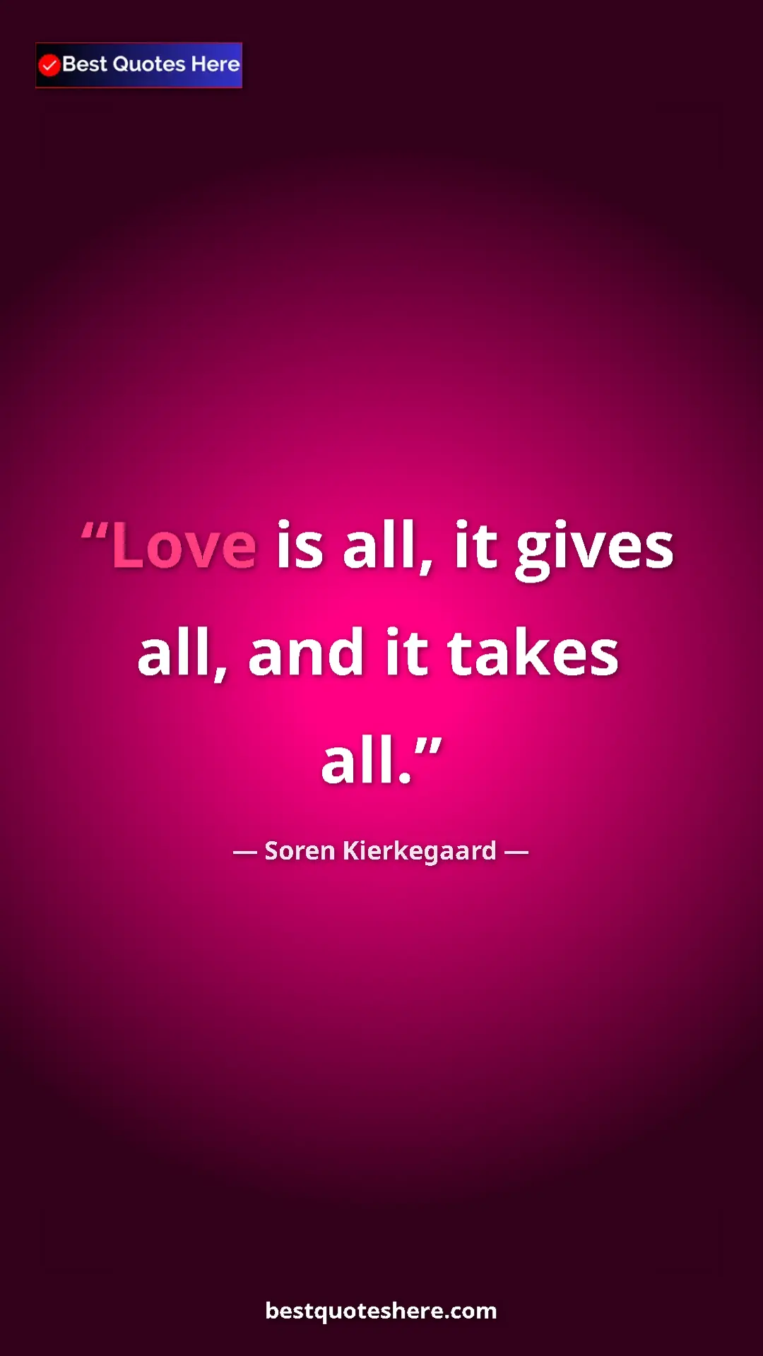 Pinterest quote poster by Soren Kierkegaard: "Love is all, it gives all, and it takes all."
