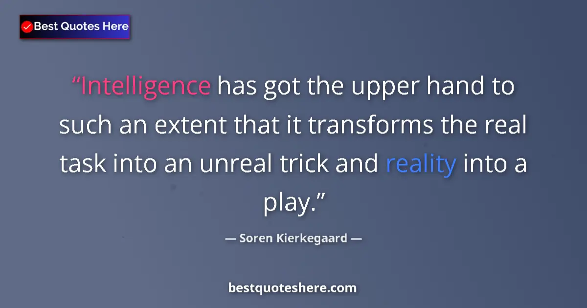 Quote by Soren Kierkegaard: Intelligence has got the upper hand to such an extent that it transforms the real task into an unrea...