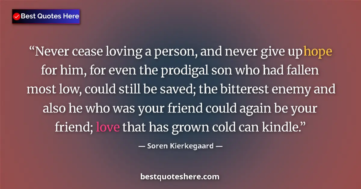 Quote by Soren Kierkegaard: Never cease loving a person, and never give up hop