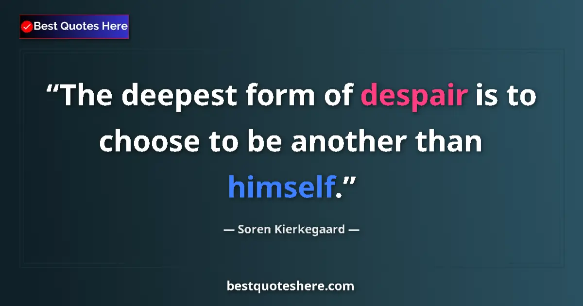 Quote by Soren Kierkegaard: The deepest form of despair is to choose to be another than himself....