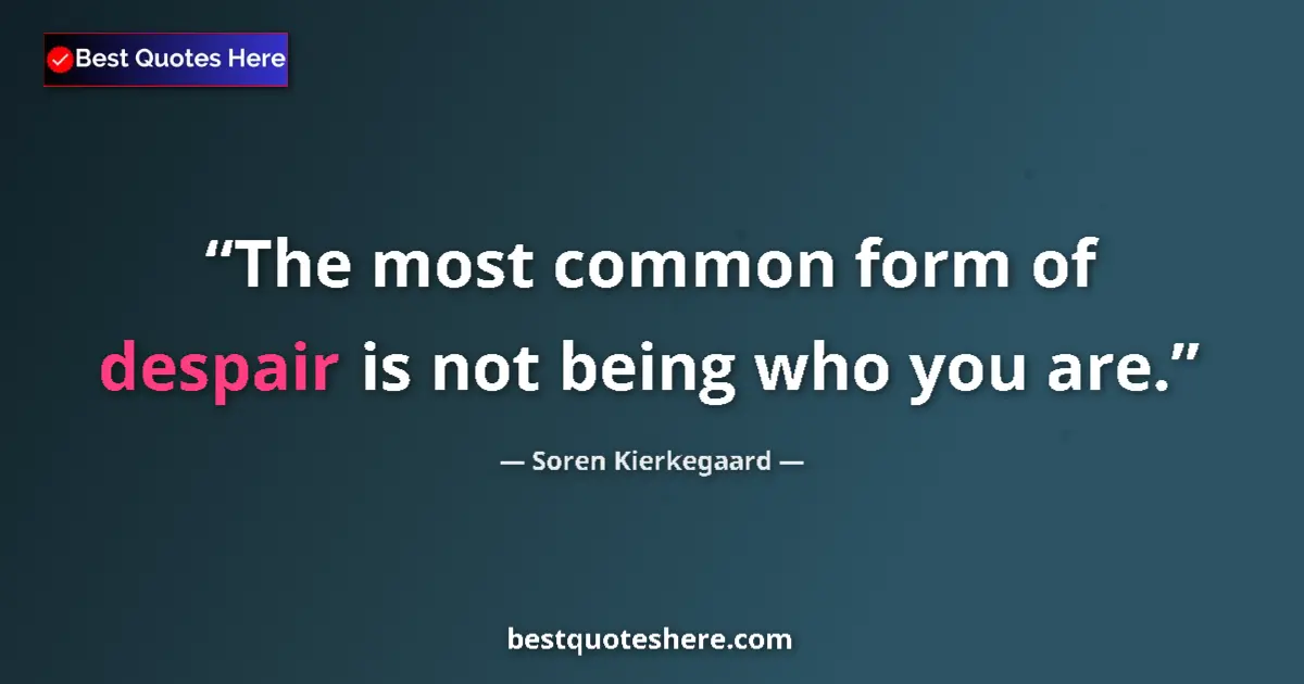 Quote by Soren Kierkegaard: The most common form of despair is not being who you are....