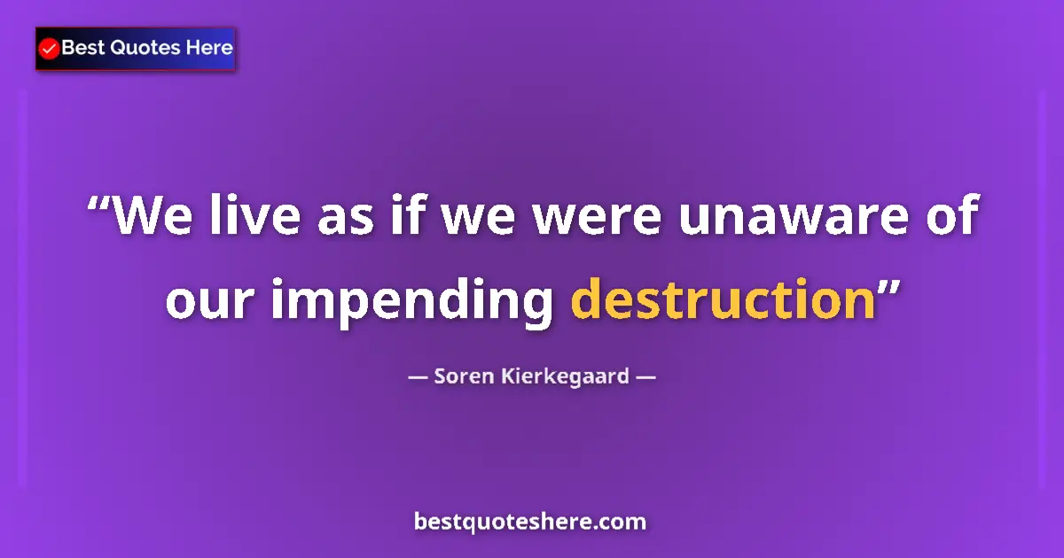 Quote by Soren Kierkegaard: We live as if we were unaware of our impending destruction...