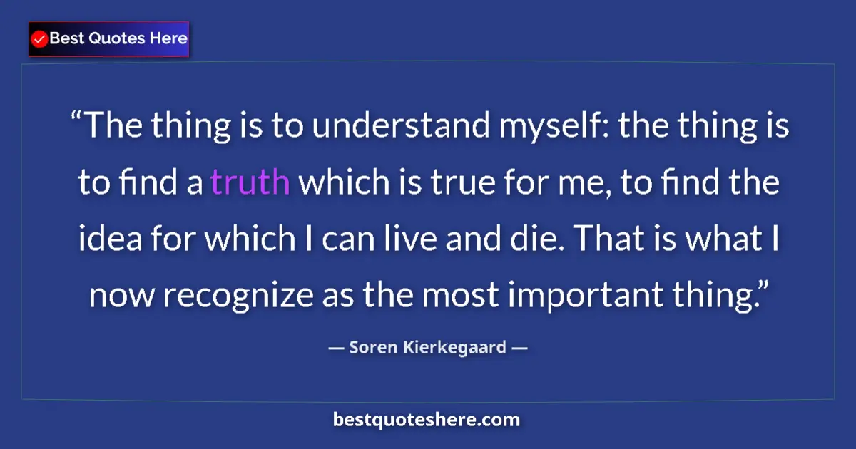 Quote by Soren Kierkegaard: The thing is to understand myself: the thing is to