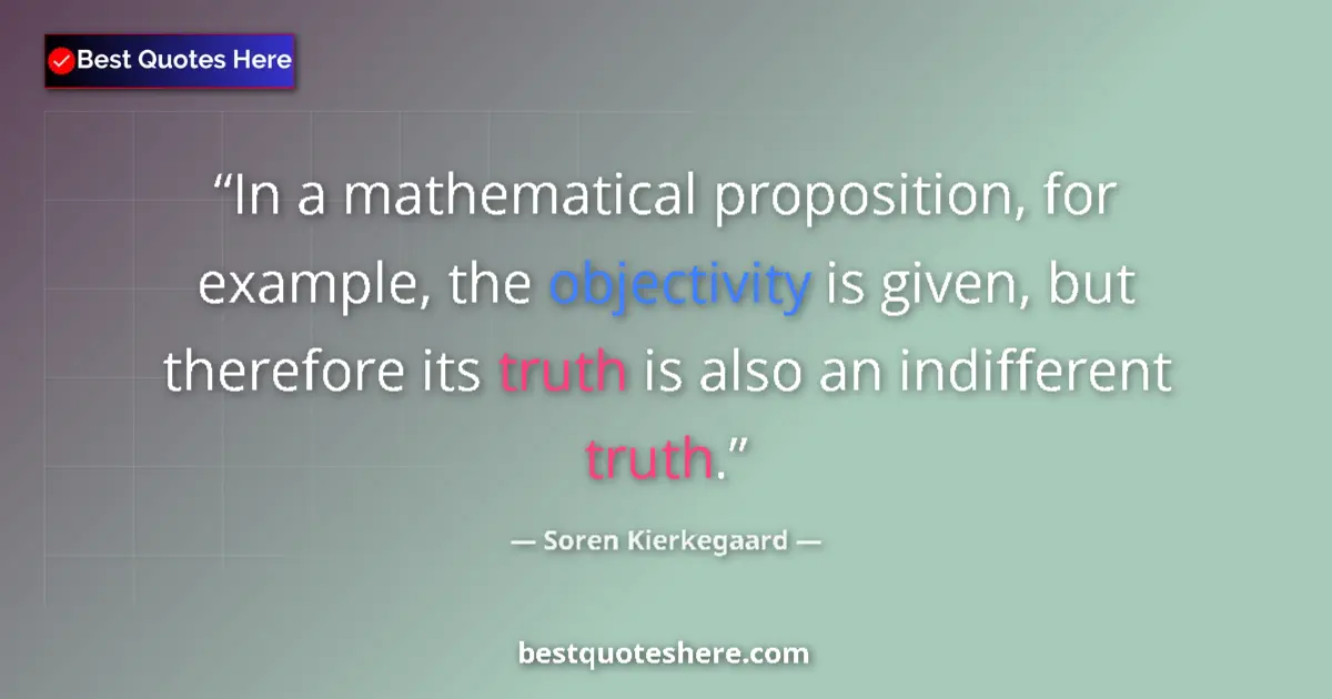 Quote by Soren Kierkegaard: In a mathematical proposition, for example, the objectivity is given, but therefore its truth is als...