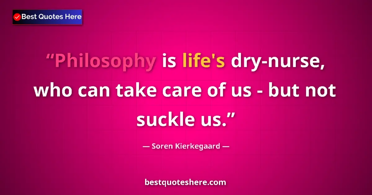Image for the quote by Soren Kierkegaard: Philosophy is life's dry-nurse, who can take care of us - but not suckle us....