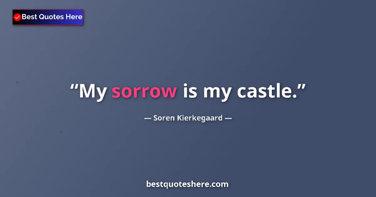 Quote by Soren Kierkegaard: My sorrow is my castle....