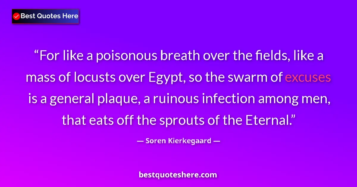 Quote by Soren Kierkegaard: For like a poisonous breath over the fields, like a mass of locusts over Egypt, so the swarm of excu...