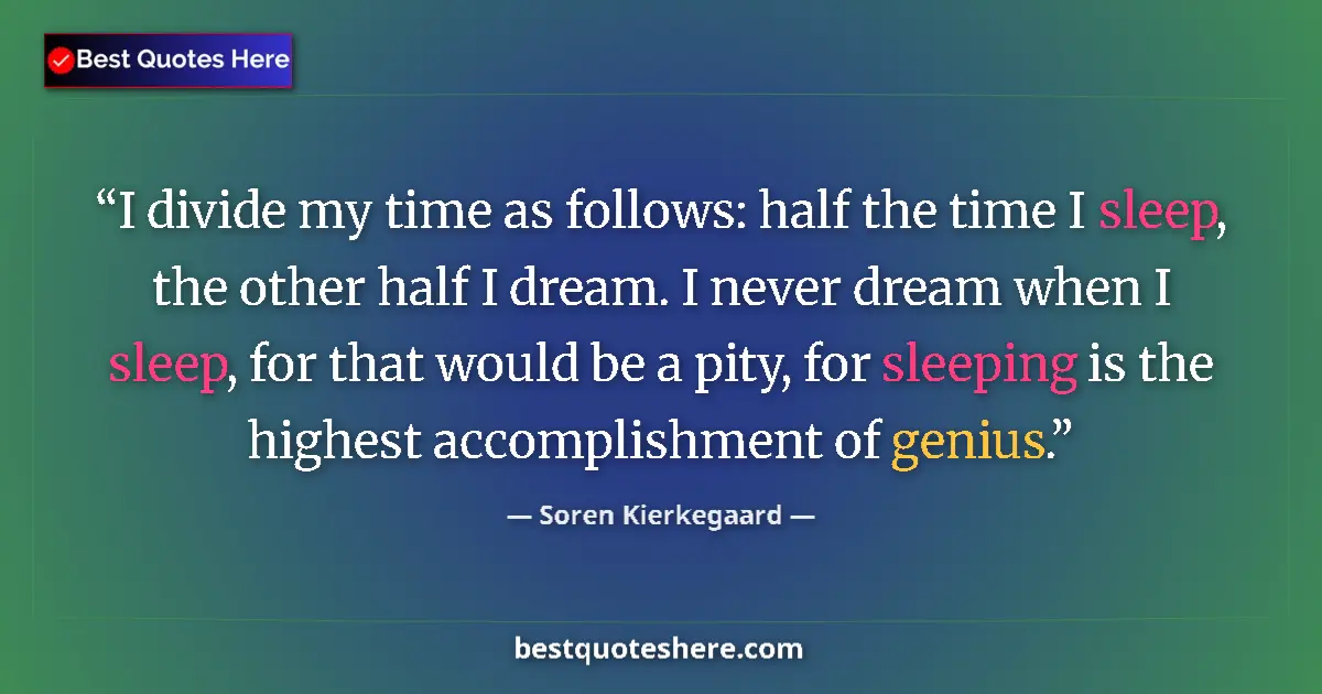 Quote by Soren Kierkegaard: I divide my time as follows: half the time I sleep, the other half I dream. I never dream when I sle...