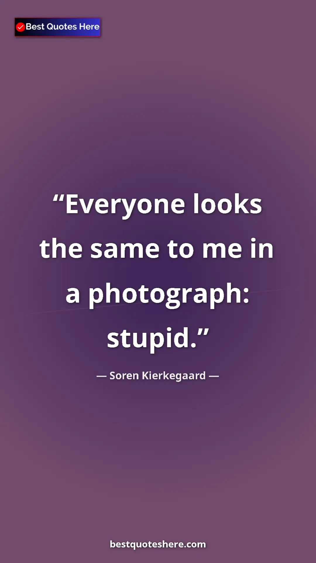 Pinterest quote poster by Soren Kierkegaard: "Everyone looks the same to me in a photograph: stupid."
