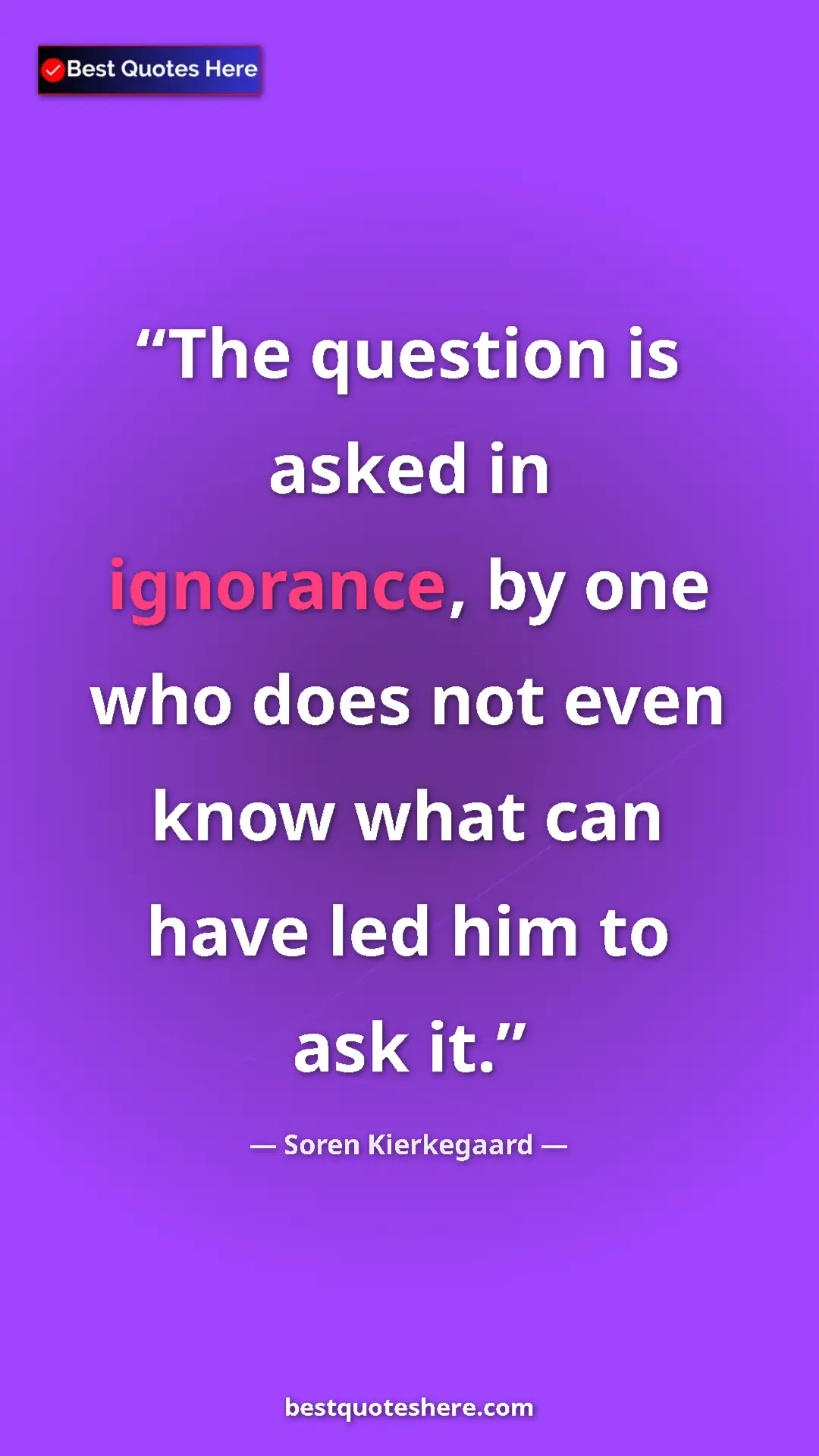 Pinterest quote poster by Soren Kierkegaard: "The question is asked in ignorance, by one who does not..."