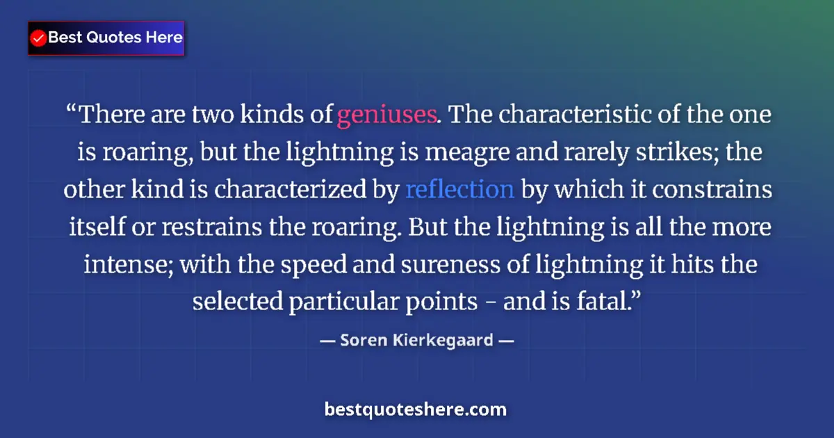 Quote by Soren Kierkegaard: There are two kinds of geniuses. The characteristic of the one is roaring, but the lightning is meag...