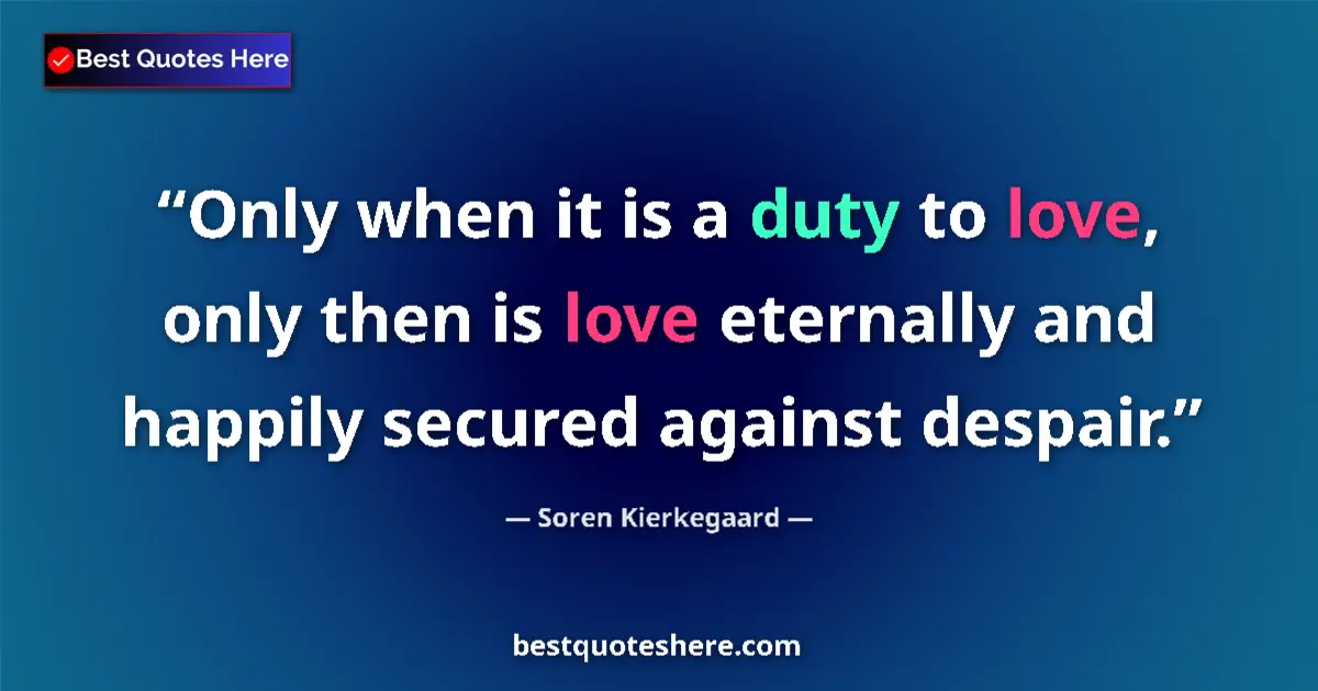 Quote by Soren Kierkegaard: Only when it is a duty to love, only then is love