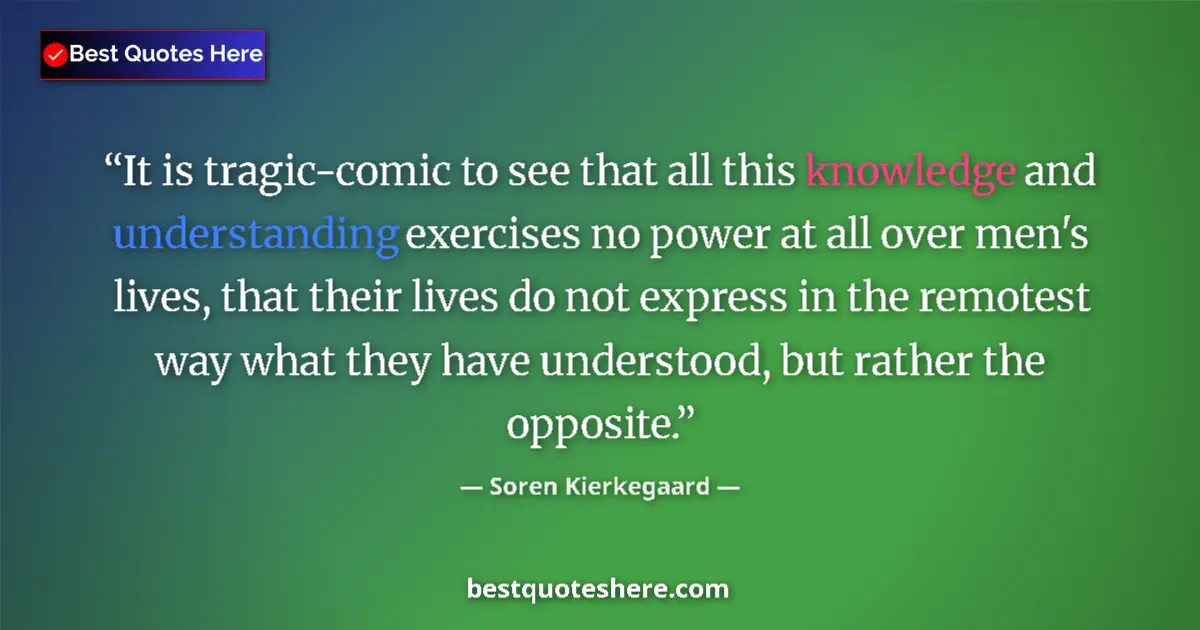 Quote by Soren Kierkegaard: It is tragic-comic to see that all this knowledge and understanding exercises no power at all over m...