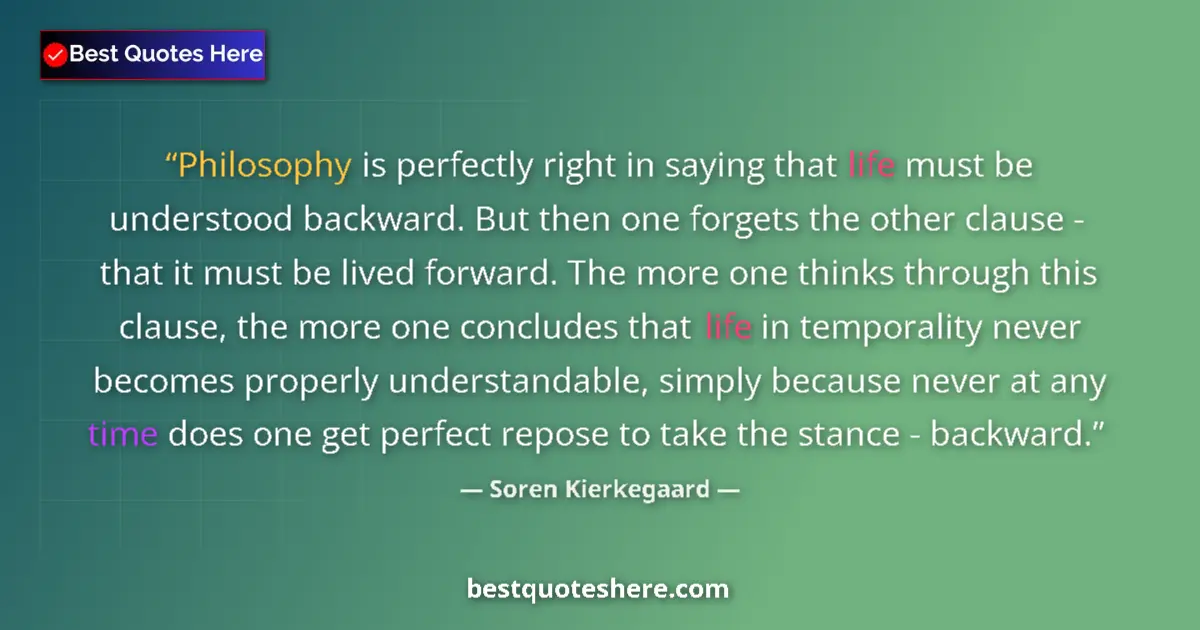 Quote by Soren Kierkegaard: Philosophy is perfectly right in saying that life must be understood backward. But then one forgets ...