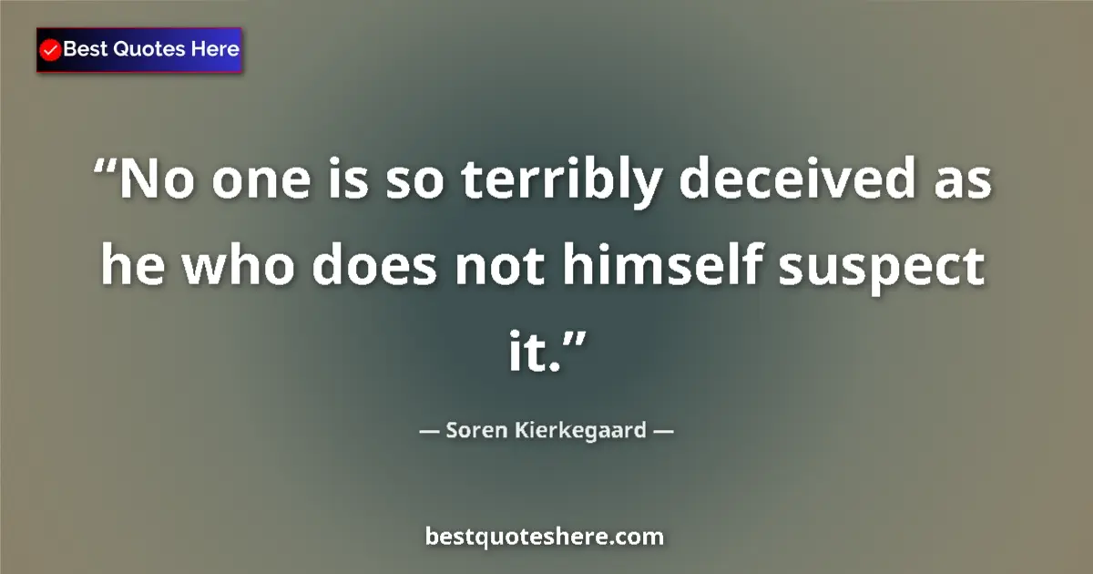 Quote by Soren Kierkegaard: No one is so terribly deceived as he who does not himself suspect it....