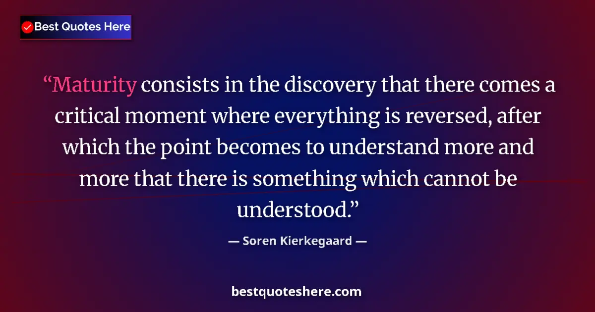 Quote by Soren Kierkegaard: Maturity consists in the discovery that there comes a critical moment where everything is reversed, ...