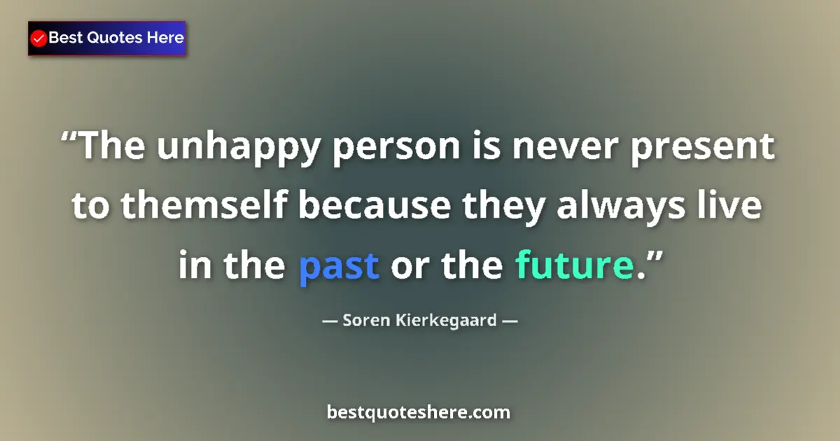 Quote by Soren Kierkegaard: The unhappy person is never present to themself because they always live in the past or the future....