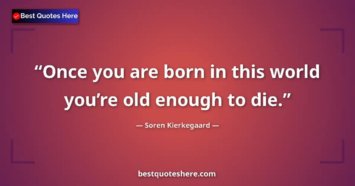 Image for the quote by Soren Kierkegaard: Once you are born in this world you’re old enough to die....