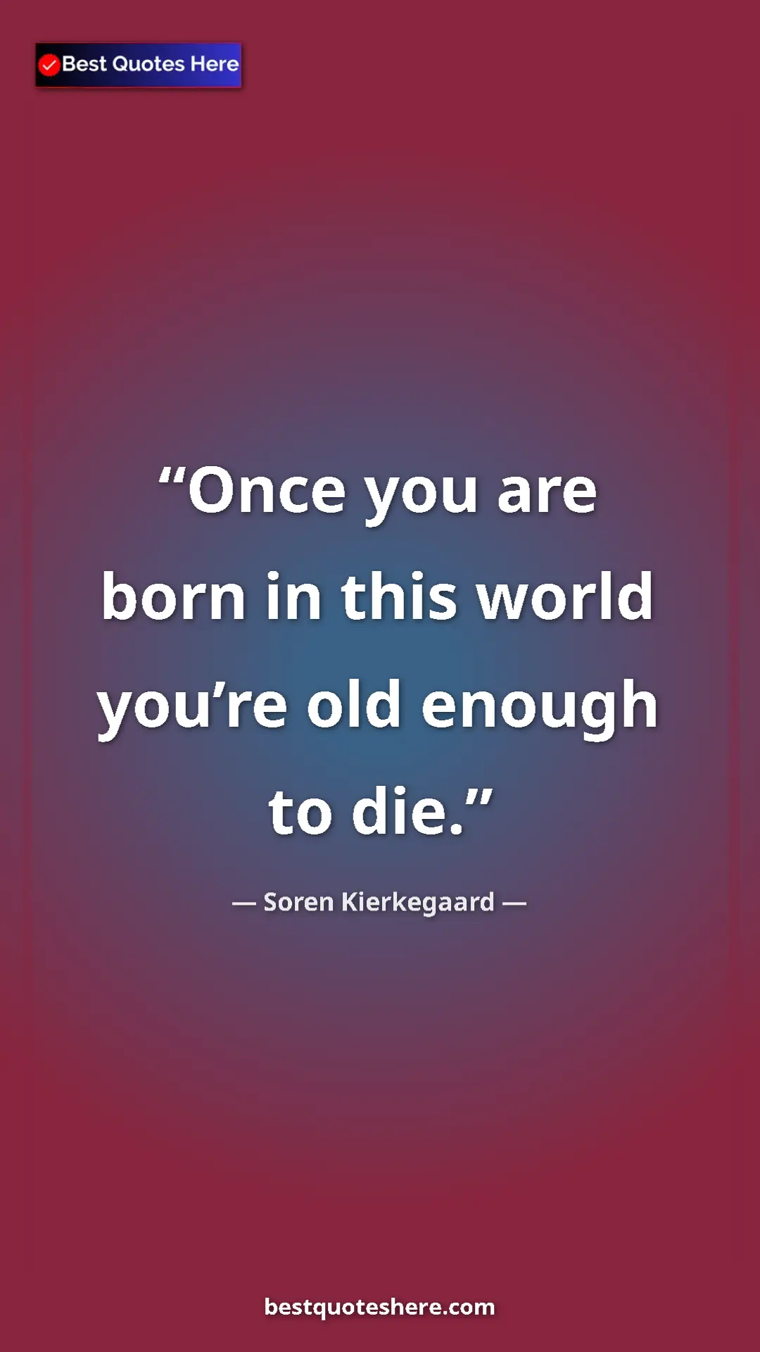 Pinterest quote poster by Soren Kierkegaard: "Once you are born in this world you’re old enough to die."