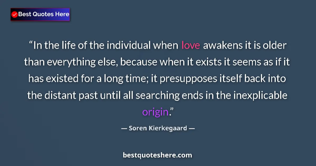 Quote by Soren Kierkegaard: In the life of the individual when love awakens it is older than everything else, because when it ex...