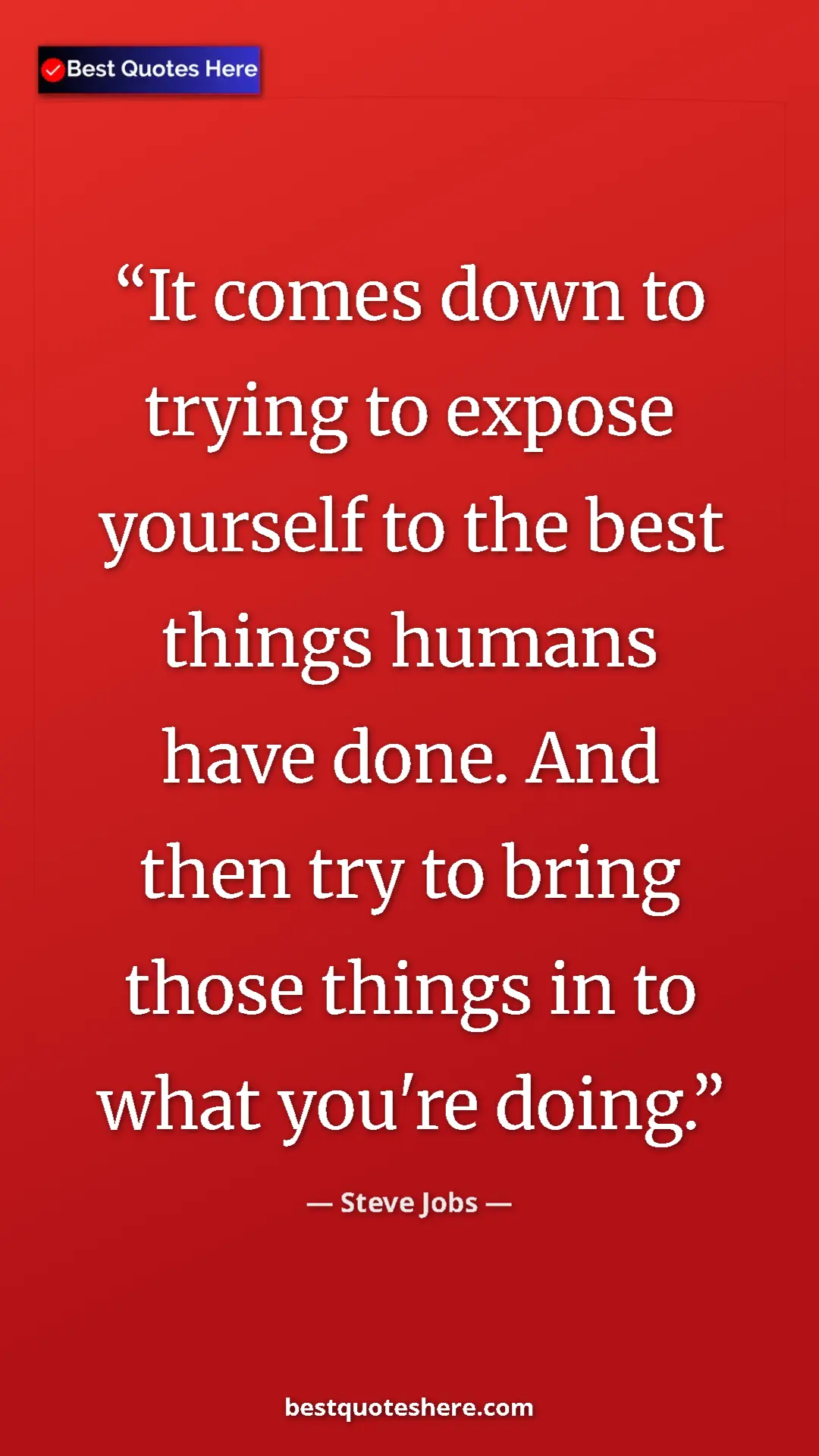Steve Jobs Quote Card: "It comes down to trying to expose yourself to the best..." Pinterest quote poster by Steve Jobs: "It comes down to trying to expose yourself to the best..."