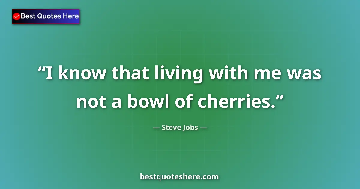 Quote by Steve Jobs: I know that living with me was not a bowl of cherries....