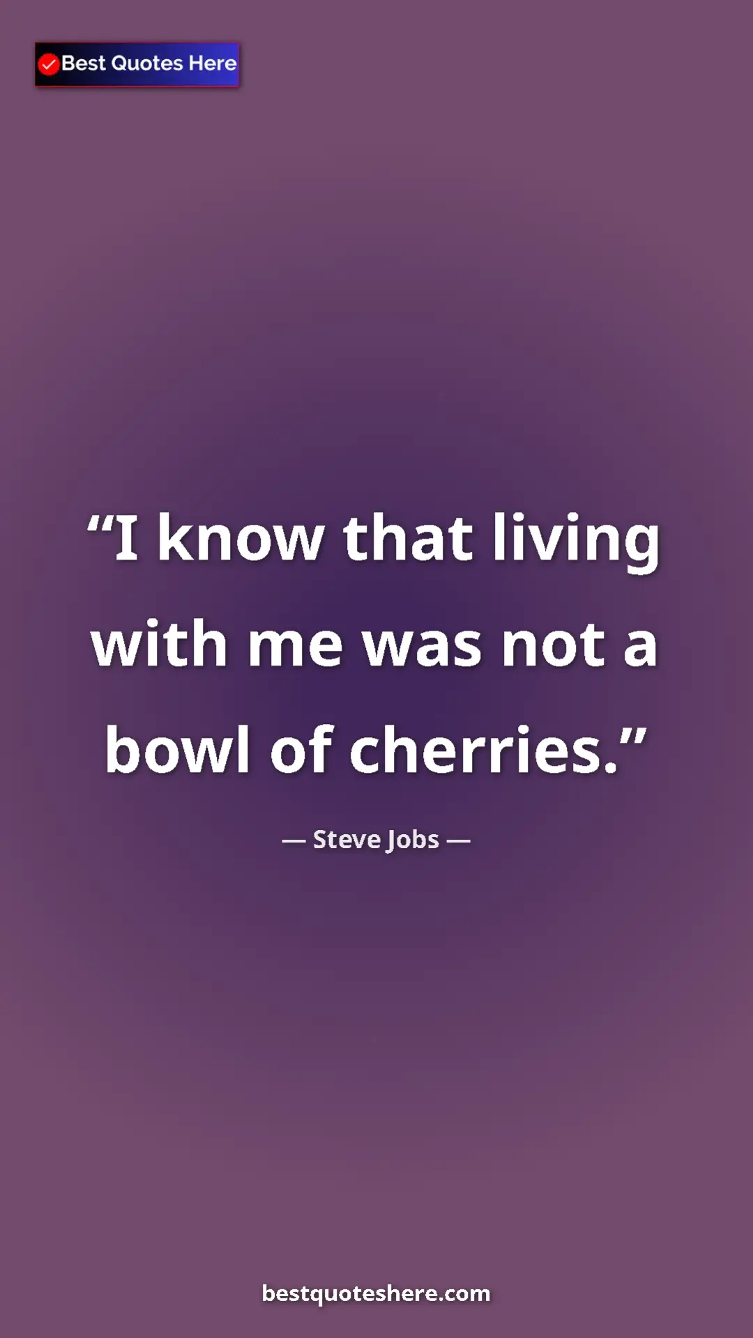 Steve Jobs Quote Card: "I know that living with me was not a bowl of cherries." Pinterest quote poster by Steve Jobs: "I know that living with me was not a bowl of cherries."