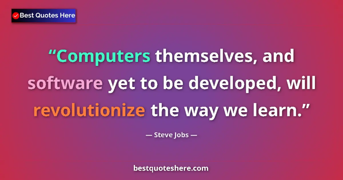 Quote by Steve Jobs: Computers themselves, and software yet to be developed, will revolutionize the way we learn....