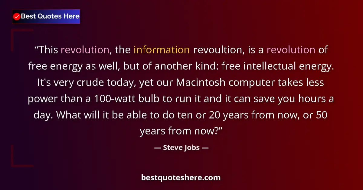 Quote by Steve Jobs: This revolution, the information revoultion, is a revolution of free energy as well, but of another ...