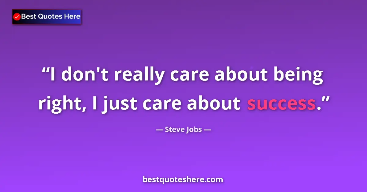 Quote by Steve Jobs: I don't really care about being right, I just care about success....