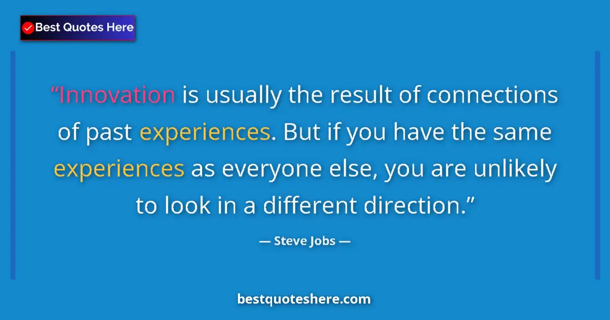 Quote by Steve Jobs: Innovation is usually the result of connections of past experiences. But if you have the same experi...