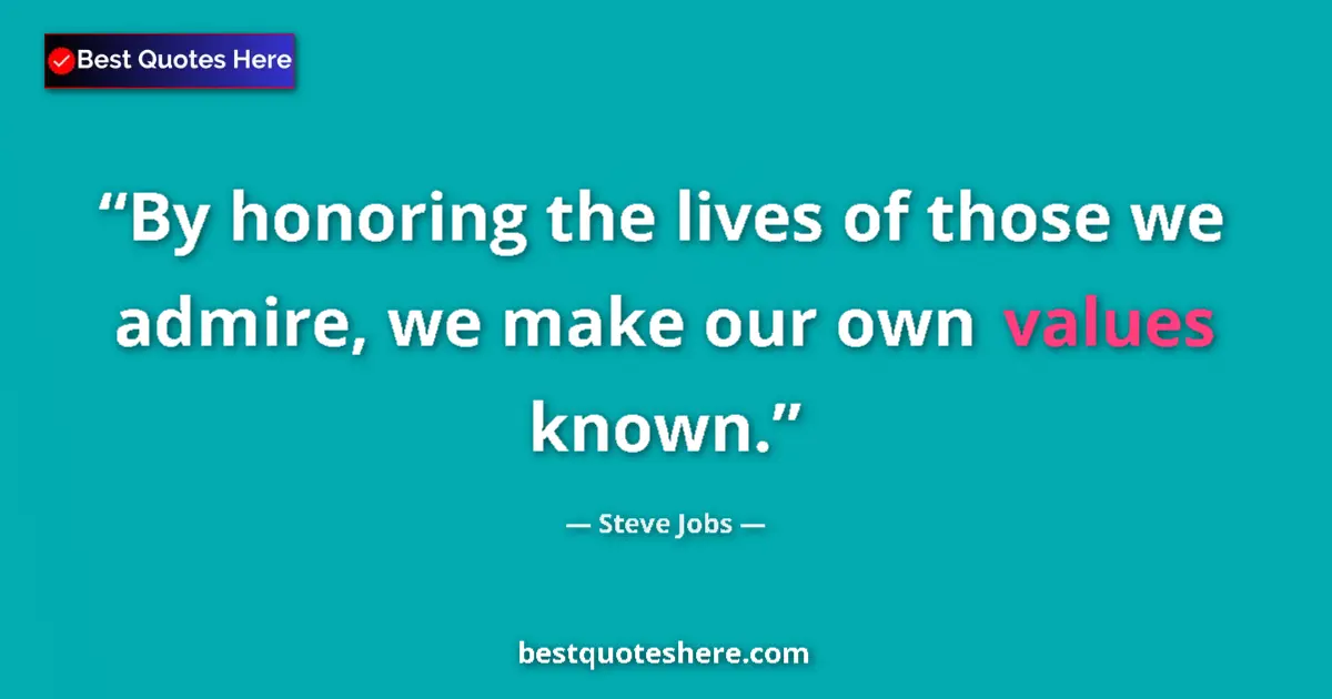 Quote by Steve Jobs: By honoring the lives of those we admire, we make our own values known....