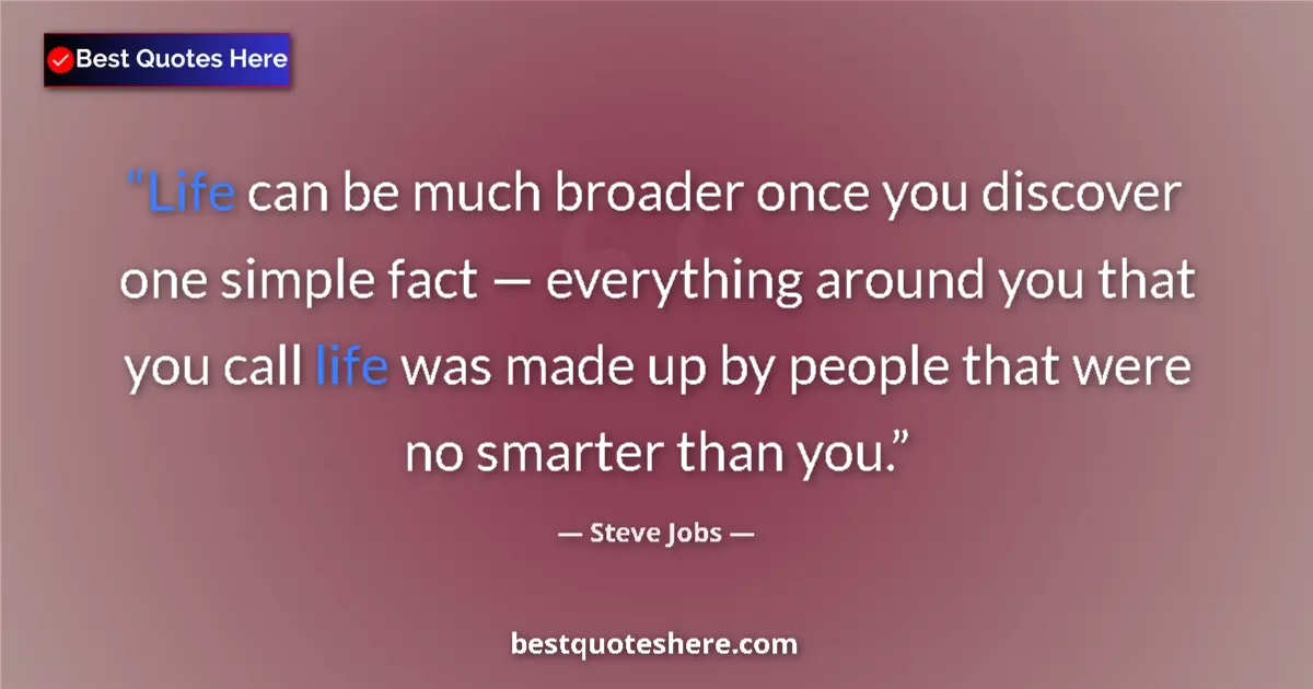 Quote by Steve Jobs: Life can be much broader once you discover one simple fact — everything around you that you call lif...